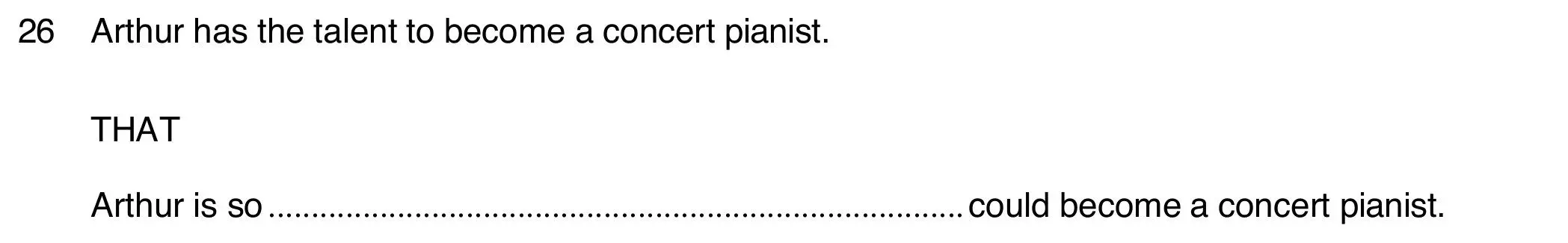 Pregunta 26 del Use of English B2 Part 4: Arthur has the talent to become a concert pianist, palabra clave THAT